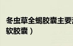冬虫草全蝎胶囊主要治什么病的（冬虫草全蝎软胶囊）