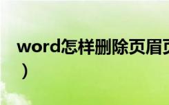 word怎样删除页眉页脚（怎样删除页眉页脚）