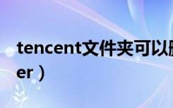 tencent文件夹可以删除吗（tencent traveler）