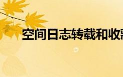 空间日志转载和收藏（空间日志转载）