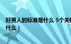 好男人的标准是什么 5个关键品质是必备（好男人的标准是什么）