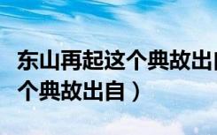 东山再起这个典故出自哪个古人（东山再起这个典故出自）