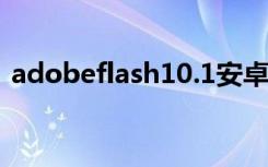 adobeflash10.1安卓版（adobe flash10）