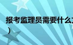 报考监理员需要什么文凭（报考监理员的条件）
