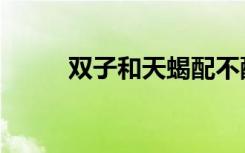 双子和天蝎配不配（双子和天蝎）