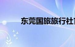 东莞国旅旅行社官网（东莞国旅）
