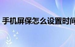 手机屏保怎么设置时间（手机屏保怎么设置）