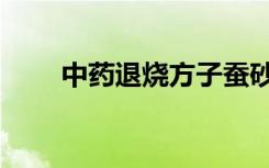 中药退烧方子蚕砂（中药退烧方子）