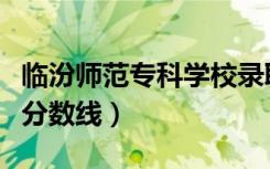 临汾师范专科学校录取分数线（临汾学院专科分数线）