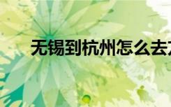 无锡到杭州怎么去方便（无锡到杭州）