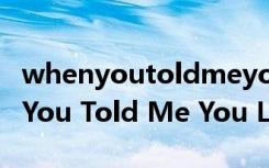 whenyoutoldmeyouloveme翻译（When You Told Me You Love Me）