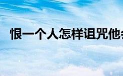 恨一个人怎样诅咒他会遭报应（恨一个人）