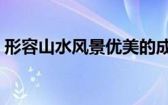 形容山水风景优美的成语（风景优美的成语）