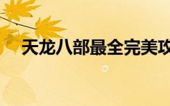 天龙八部最全完美攻略（天龙八部技巧）