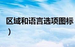 区域和语言选项图标（区域和语言选项打不开）
