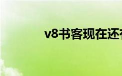 v8书客现在还有吗（v8书客）