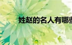 姓赵的名人有哪些?（姓赵的名人）