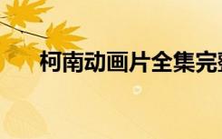 柯南动画片全集完整版（柯南动画片）