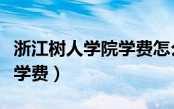 浙江树人学院学费怎么这么贵（浙江树人学院学费）