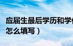应届生最后学历和学位怎么填写（学历和学位怎么填写）