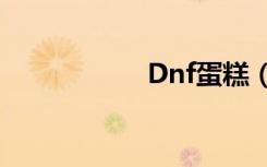 Dnf蛋糕（dnf蛋糕）