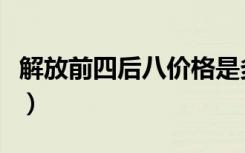 解放前四后八价格是多少（解放前四后八报价）