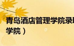 青岛酒店管理学院录取分数线（青岛酒店管理学院）