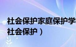 社会保护家庭保护学校保护司法保护的区别（社会保护）
