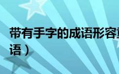 带有手字的成语形容重归于好（带有手字的成语）