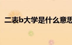 二表b大学是什么意思（二表b是什么意思）