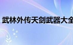 武林外传天剑武器大全（武林外传天剑加点）