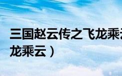 三国赵云传之飞龙乘云小说（三国赵云传之飞龙乘云）