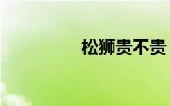 松狮贵不贵（松狮价钱）