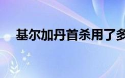 基尔加丹首杀用了多久（基尔加丹首杀）