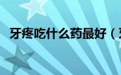 牙疼吃什么药最好（牙疼该吃什么药快好）