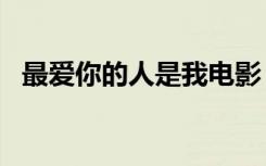 最爱你的人是我电影（最爱你的人是我dj）