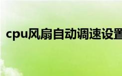cpu风扇自动调速设置（cpu风扇自动调速）