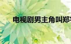 电视剧男主角叫郑宇（郑日宇电视剧）