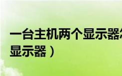 一台主机两个显示器怎么设置（一台主机两个显示器）