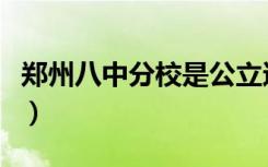 郑州八中分校是公立还是私立（郑州八中分校）