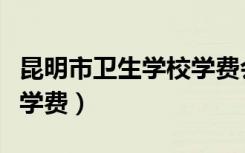 昆明市卫生学校学费会涨吗（昆明市卫生学校学费）