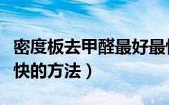 密度板去甲醛最好最快的方法（去甲醛最好最快的方法）