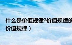 什么是价值规律?价值规律的作用和局限性有哪些?（什么是价值规律）
