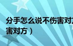 分手怎么说不伤害对方文案（分手怎么说不伤害对方）