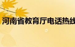 河南省教育厅电话热线（河南省教育厅电话）