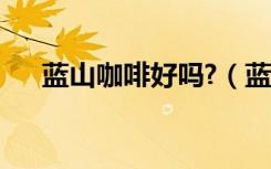 蓝山咖啡好吗?（蓝山咖啡适合什么人）