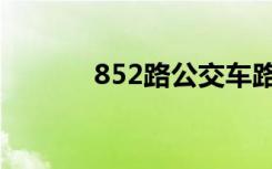 852路公交车路线时间（852）