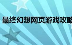 最终幻想网页游戏攻略（最终幻想网页游戏）