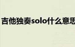 吉他独奏solo什么意思（吉他solo什么意思）
