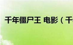 千年僵尸王 电影（千年僵尸王电影林正英）